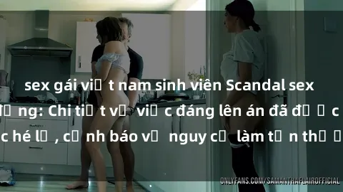 sex gái việt nam sinh viên Scandal sex cô cháu gây chấn động: Chi tiết vụ việc đáng lên án đã được hé lộ, cảnh báo về nguy cơ làm tổn thương tâm hồn trẻ em.