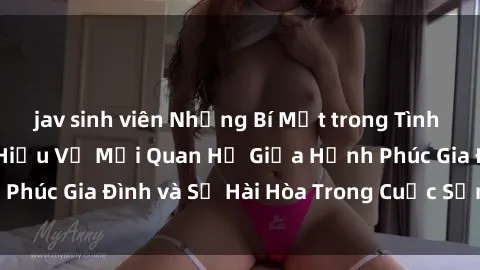 jav sinh viên Những Bí Mật trong Tình Dục Gia Đình: Tìm Hiểu Về Mối Quan Hệ Giữa Hạnh Phúc Gia Đình và Sự Hài Hòa Trong Cuộc Sống Tình Dục