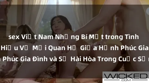 sex Việt Nam Những Bí Mật trong Tình Dục Gia Đình: Tìm Hiểu Về Mối Quan Hệ Giữa Hạnh Phúc Gia Đình và Sự Hài Hòa Trong Cuộc Sống Tình Dục