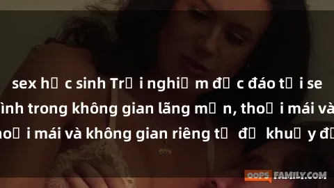 sex học sinh Trải nghiệm độc đáo tại sex nhà nghỉ: ẩn mình trong không gian lãng mạn, thoải mái và không gian riêng tư để khuấy động tình ái.
