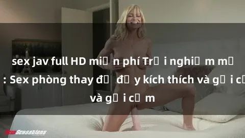 sex jav full HD miễn phí Trải nghiệm mới lạ: Sex phòng thay đồ đầy kích thích và gợi cảm