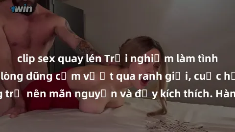 clip sex quay lén Trải nghiệm làm tình ngoài đường: Khi lòng dũng cảm vượt qua ranh giới, cuộc hẹn nơi công cộng trở nên mãn nguyện và đầy kích thích. Hành vi nguy hiểm, nhưng cũng tạo nên cảm giác mớ