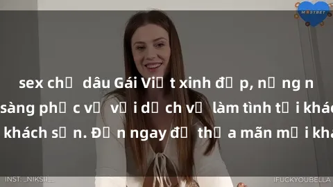 sex chị dâu Gái Việt xinh đẹp, nồng nàn tình cảm, sẵn sàng phục vụ với dịch vụ làm tình tại khách sạn. Đến ngay để thỏa mãn mọi khao khát của bạn!