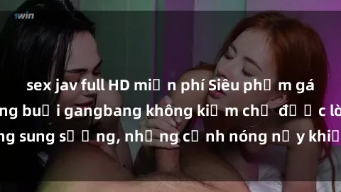 sex jav full HD miễn phí Siêu phẩm gái Việt tham gia trong buổi gangbang không kiềm chế được lòng sung sướng, những cảnh nóng nảy khiến ai cũng phải mãn nhãn