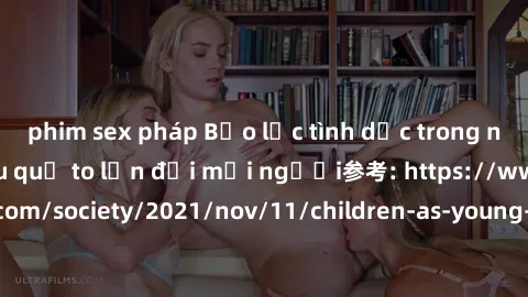 phim sex pháp Bạo lực tình dục trong nhóm: nguy cơ và hậu quả to lớn đối mọi người参考: https://www.theguardian.com/society/2021/nov/11/children-as-young-as-four-are-being-sexually-abused-by-groups-in-u