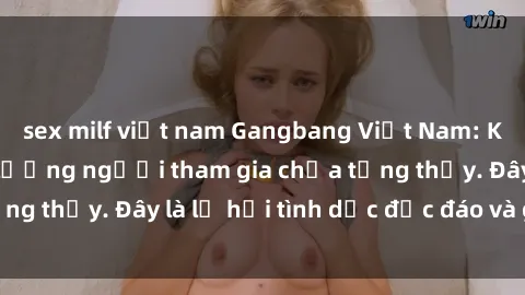 sex milf việt nam Gangbang Việt Nam: Kỷ lục mới với số lượng người tham gia chưa từng thấy. Đây là lễ hội tình dục độc đáo và gây sốc.