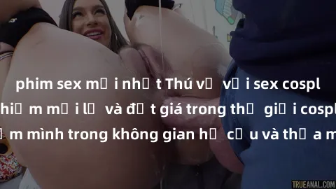 phim sex mới nhất Thú vị với sex cosplay anime: Trải nghiệm mới lạ và đắt giá trong thế giới cosplay! Đắm mình trong không gian hư cấu và thỏa mãn niềm đam mê của bạn!