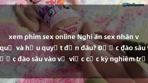 xem phim sex online Nghi án sex nhân viên nhà hàng: Hậu quả và hậu quyết đến đâu? Được đào sâu vào vụ việc cực kỳ nghiêm trọng này.