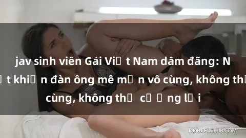 jav sinh viên Gái Việt Nam dâm đãng: Những bí quyết khiến đàn ông mê mẩn vô cùng, không thể cưỡng lại